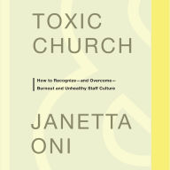 Toxic Church: How to Recognize-and Overcome-Burnout and Unhealthy Staff Culture