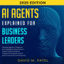 AI Agents Explained for Business Leaders: Harness Agentic AI Systems and Intelligent Automation to Supercharge Workflows, Unleash AI-Powered Growth and Future-Proof Your Business