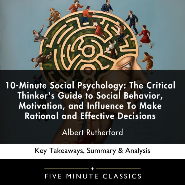 10-Minute Social Psychology: The Critical Thinker's Guide to Social Behavior, Motivation, and Influence To Make Rational and Effective Decisions by Albert Rutherford: Key Takeaways, Summary & Analysis