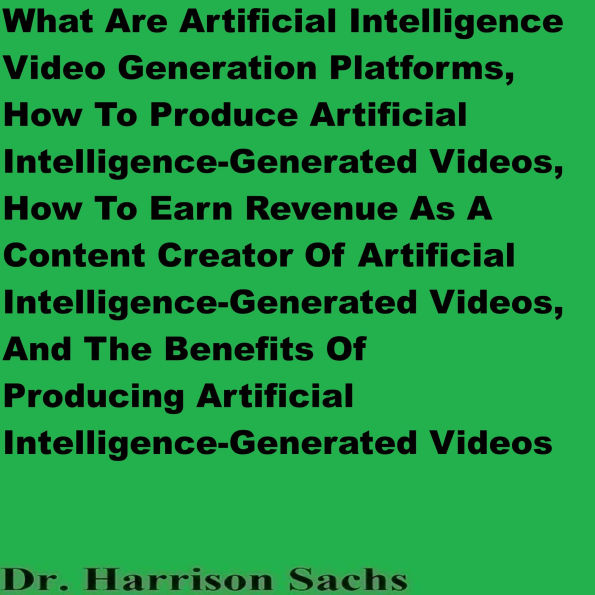 What Are Artificial Intelligence Video Generation Platforms, How To Produce Artificial Intelligence-Generated Videos, And How To Earn Revenue As A Content Creator Of Artificial Intelligence-Generated Videos