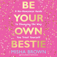 Be Your Own Bestie: A No-Nonsense Guide to Changing the Way You Treat Yourself