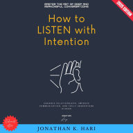 How to Listen with Intention:: Master the Art of Deep and Meaningful Conversations (Enhance Relationships, Improve Communication, and Truly Understand Others)