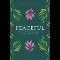 Peaceful: 365 Moments For Achieving Serenity Through Biblical Principles