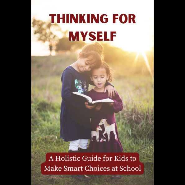 Thinking for Myself: A Holistic Guide for Kids to Make Smart Choices at School