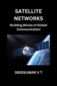 Satellite Networks: Building Blocks of Global Communication