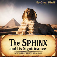 The Sphinx and Its Significance: Mysteries of Egypt's Guardian