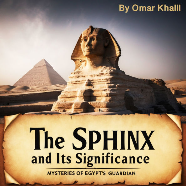 The Sphinx and Its Significance: Mysteries of Egypt's Guardian