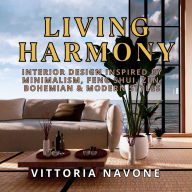 LIVING HARMONY: Interior Design Inspired by Minimalism, Feng Shui, Zen, Bohemian & Modern Styles