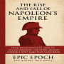 The Rise and Fall of Napoleon's Empire: From Revolutionary Hero to Exiled Emperor. The Story Behind Europe's Most Ambitious Conqueror