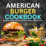 American Burger Cookbook: Quick, Easy, and Delicious American Burgers Made at Home
