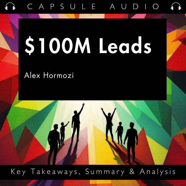 $100M Leads by Alex Hormozi: Key Takeaways, Summary & Analysis