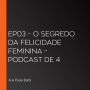 EP03 - O segredo da felicidade feminina - Podcast de 4