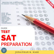 SAT Test Preparation Guide:: Master the Strategies to Boost Your SAT Score (Step-by-Step Study Plans, Practice Questions, and Test-Taking Techniques)
