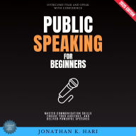 Public Speaking for Beginners:: Overcome Fear and Speak with Confidence (Master Communication Skills, Engage Your Audience, and Deliver Powerful Speeches)