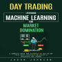Day Trading: Leveraging Machine Learning for Market Domination (A Complete Guide for Beginners on How to Day Trade With Strategies to Become a Successful Day Trader)