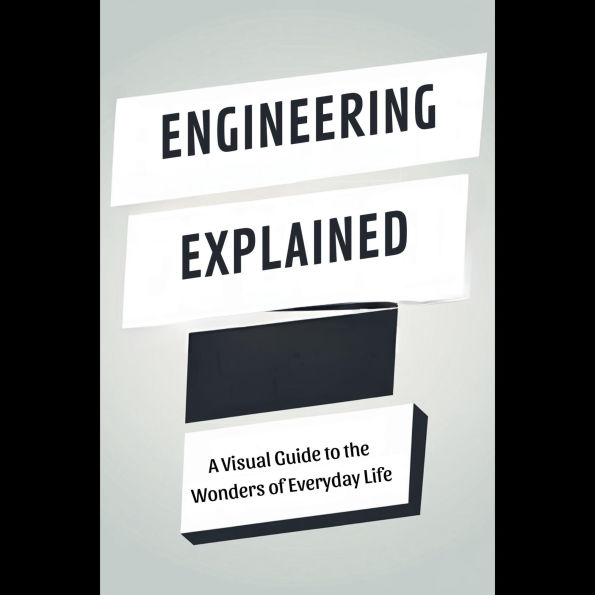 Engineering Explained: A Visual Guide to the Wonders of Everyday Life