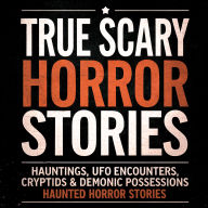 True Scary Horror Stories: Hauntings, UFO Encounters, Cryptids & Demonic Possessions
