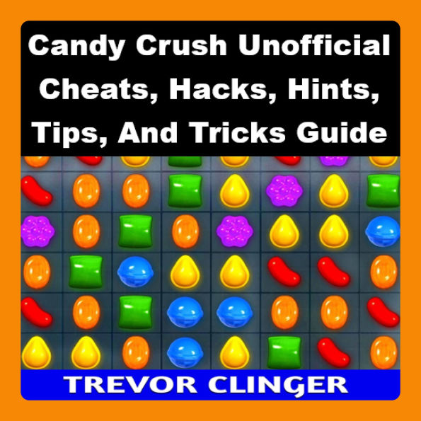 Candy Crush Unofficial Cheats, Hacks, Hints, Tips, And Tricks Guide