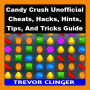 Candy Crush Unofficial Cheats, Hacks, Hints, Tips, And Tricks Guide