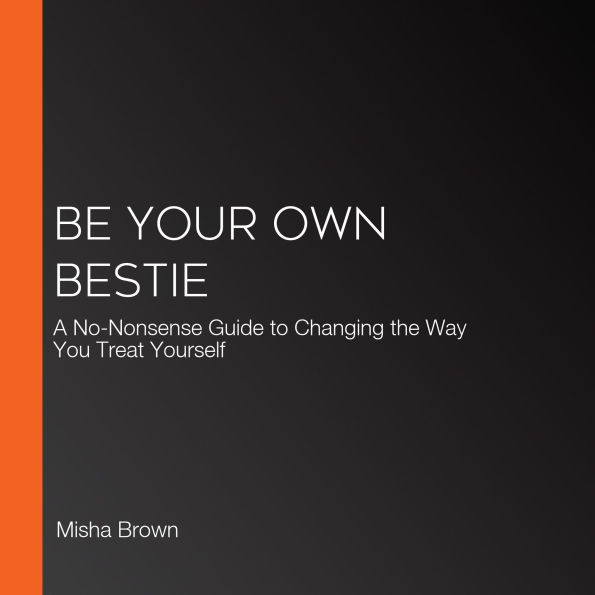 Be Your Own Bestie: A No-Nonsense Guide to Changing the Way You Treat Yourself