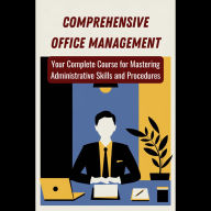 Comprehensive Office Management: Your Complete Course for Mastering Administrative Skills and Procedures