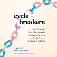 Cycle Breakers: Free Yourself from Emotionally Immature Parents and Be the Parent You Wish You'd Had
