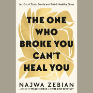 The One Who Broke You Can't Heal You: Let Go of Toxic Bonds and Build Healthy Ones