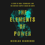 The Elements of Power: A Story of War, Technology, and the Dirtiest Supply Chain on Earth