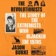 The Revolutionists: The Story of the Extremists Who Hijacked the 1970s