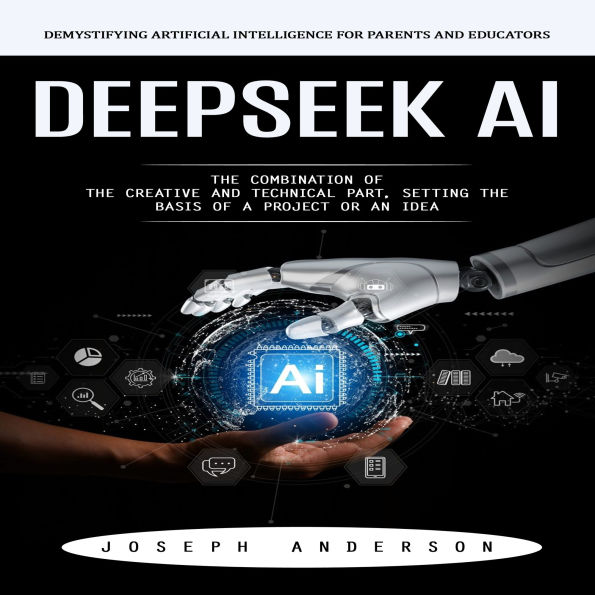Deepseek Ai: Demystifying Artificial Intelligence for Parents and Educators (The Combination of the Creative and Technical Part, Setting the Basis of a Project or an Idea)