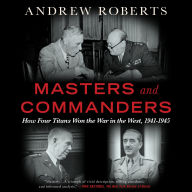 Masters and Commanders: How Four Titans Won the War in the West, 1941-1945