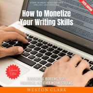 How to Monetize Your Writing Skills:: Turn Words into Income Online and Offline (Freelancing, Blogging, Self-Publishing, and Other Income Streams)