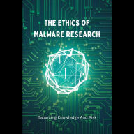 The Ethics Of Malware Research: Balancing Knowledge And Risk