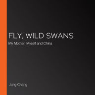 Fly, Wild Swans: My Mother, Myself and China