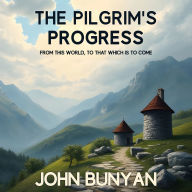 The Pilgrim's Progress from this world to that which is to come: One Man's Journey from Earthly Struggle to Eternal Glory