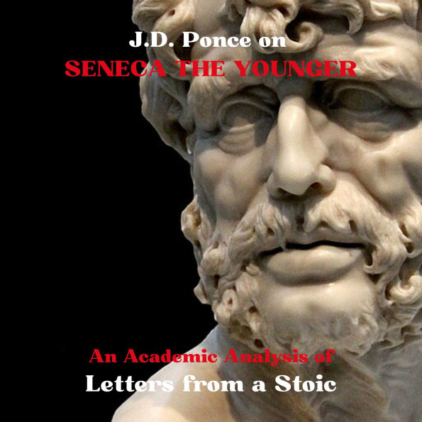 J.D. Ponce on Seneca The Younger: An Academic Analysis of Letters from a Stoic