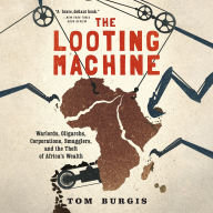 The Looting Machine: Warlords, Oligarchs, Corporations, Smugglers, and the Theft of Africa's Wealth