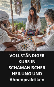 VOLLSTÄNDIGER KURS IN SCHAMANISCHER HEILUNG UND Ahnenpraktiken