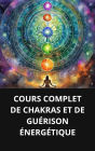 COURS COMPLET DE CHAKRAS ET DE GUÉRISON ÉNERGÉTIQUE