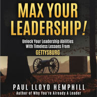 Max Your Leadership!: Unlock Your Leadership Abilities With Timeless Lessons From Gettysburg