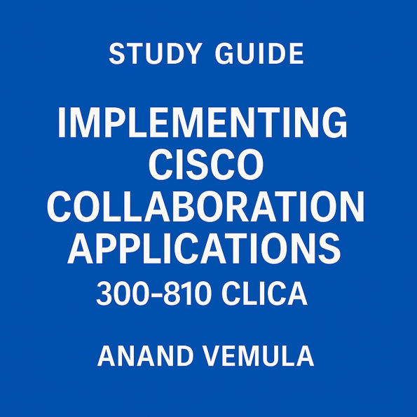 Study Guide Implementing Cisco Collaboration Applications 300-810 CLICA