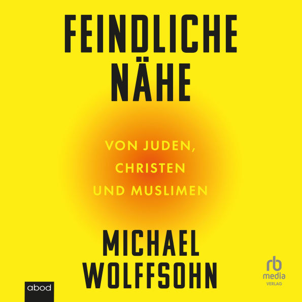 Feindliche Nähe: Von Juden, Christen und Muslimen