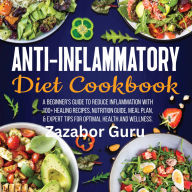 Anti-Inflammatory Diet Cookbook: A Beginner's Guide to Reduce Inflammation with 100+ Healing Recipes, Nutrition Guide, Meal Plan, & Expert Tips for Optimal Health and Wellness