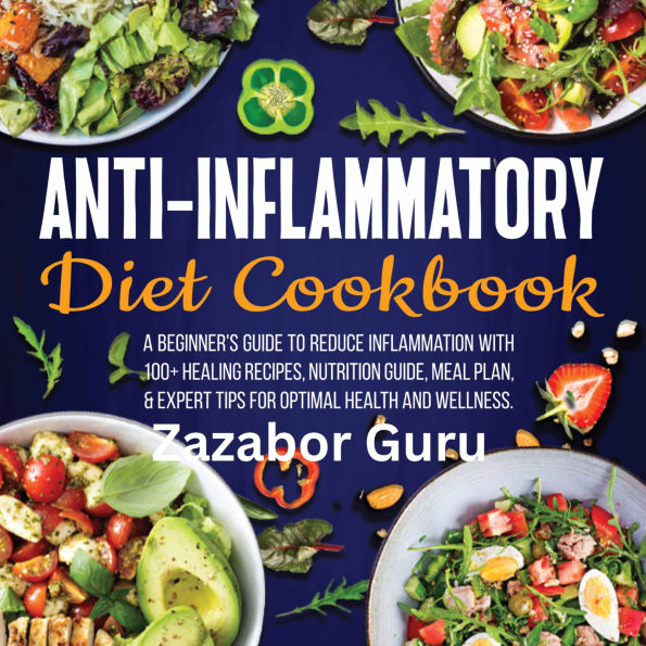 Anti-Inflammatory Diet Cookbook: A Beginner's Guide to Reduce Inflammation with 100+ Healing Recipes, Nutrition Guide, Meal Plan, & Expert Tips for Optimal Health and Wellness