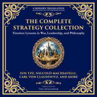 The Complete Strategy Collection: The Art of War, The Prince, The Book of Five Rings, Tao Te Ching, Arthashastra, On War & More