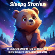 Sleepy Stories: 15 Relaxing Story to Help Toddlers and Young Children Calm Down and Sleep