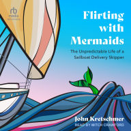 Flirting with Mermaids: The Unpredictable Life of a Sailboat Delivery Skipper