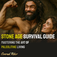 Stone Age Survival Guide: Mastering the Art of Paleolithic Living