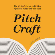 Pitch Craft: The Writer's Guide to Getting Agented, Published, and Paid