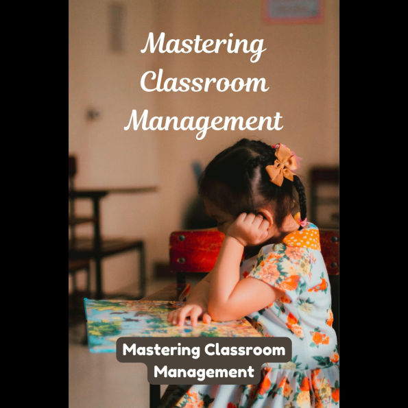 Mastering Classroom Management: Practical Approaches for Engaged and Well-Behaved Students